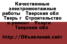 Качественные электромонтажные работы - Тверская обл., Тверь г. Строительство и ремонт » Услуги   . Тверская обл.